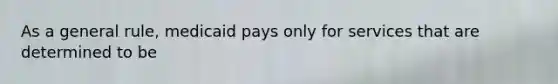 As a general rule, medicaid pays only for services that are determined to be