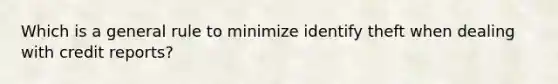Which is a general rule to minimize identify theft when dealing with credit reports?