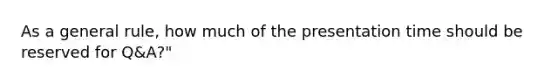 As a general rule, how much of the presentation time should be reserved for Q&A?"