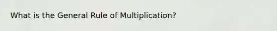 What is the General Rule of Multiplication?