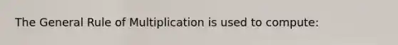 The General Rule of Multiplication is used to compute: