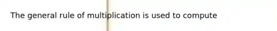 The general rule of multiplication is used to compute