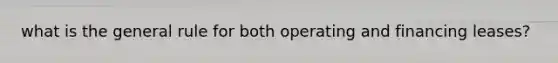 what is the general rule for both operating and financing leases?