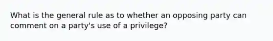 What is the general rule as to whether an opposing party can comment on a party's use of a privilege?