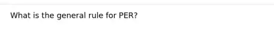 What is the general rule for PER?