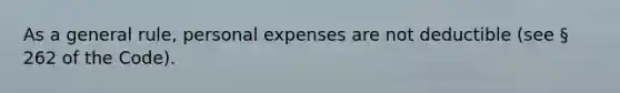 As a general rule, personal expenses are not deductible (see § 262 of the Code).