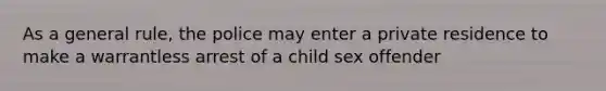 As a general rule, the police may enter a private residence to make a warrantless arrest of a child sex offender