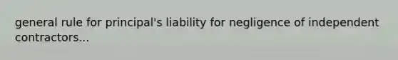 general rule for principal's liability for negligence of independent contractors...