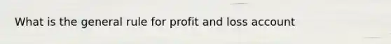 What is the general rule for profit and loss account