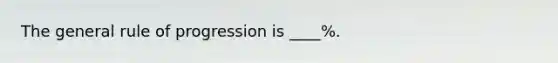 The general rule of progression is ____%.