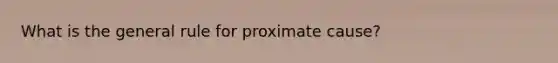 What is the general rule for proximate cause?