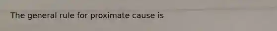 The general rule for proximate cause is