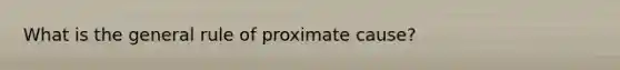 What is the general rule of proximate cause?