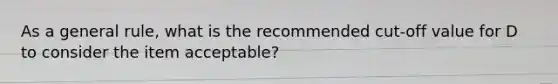 As a general rule, what is the recommended cut-off value for D to consider the item acceptable?