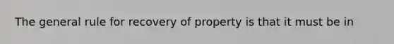 The general rule for recovery of property is that it must be in