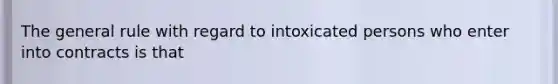 The general rule with regard to intoxicated persons who enter into contracts is that