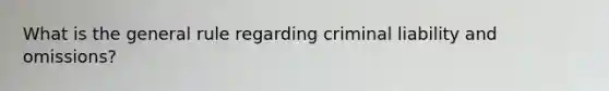 What is the general rule regarding criminal liability and omissions?