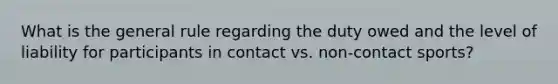 What is the general rule regarding the duty owed and the level of liability for participants in contact vs. non-contact sports?