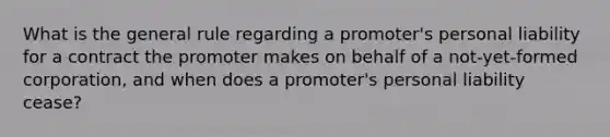 What is the general rule regarding a promoter's personal liability for a contract the promoter makes on behalf of a not-yet-formed corporation, and when does a promoter's personal liability cease?