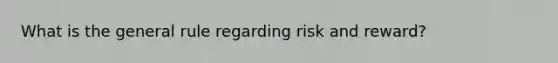 What is the general rule regarding risk and reward?