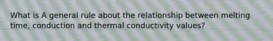 What is A general rule about the relationship between melting time, conduction and thermal conductivity values?