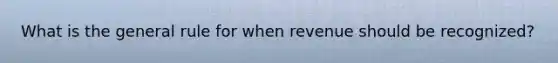 What is the general rule for when revenue should be recognized?