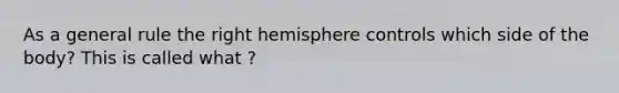 As a general rule the right hemisphere controls which side of the body? This is called what ?