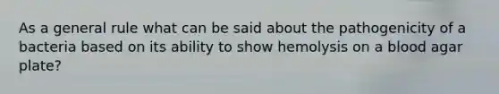 As a general rule what can be said about the pathogenicity of a bacteria based on its ability to show hemolysis on a blood agar plate?