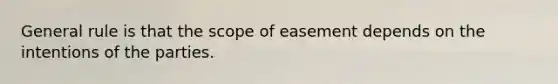 General rule is that the scope of easement depends on the intentions of the parties.