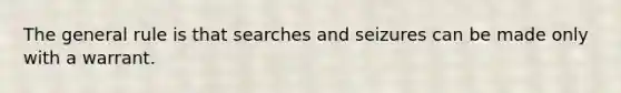 The general rule is that searches and seizures can be made only with a warrant.