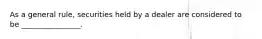 As a general rule, securities held by a dealer are considered to be ________________.