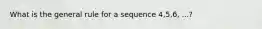 What is the general rule for a sequence 4,5,6, ...?