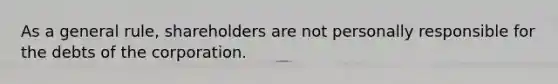 As a general rule, shareholders are not personally responsible for the debts of the corporation.