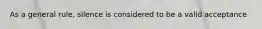 As a general rule, silence is considered to be a valid acceptance