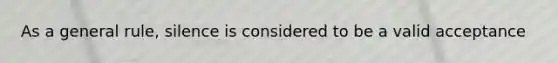 As a general rule, silence is considered to be a valid acceptance