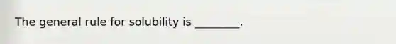 The general rule for solubility is ________.