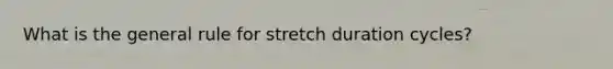 What is the general rule for stretch duration cycles?