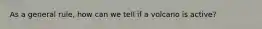 As a general rule, how can we tell if a volcano is active?