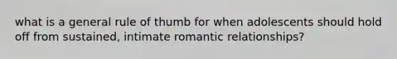 what is a general rule of thumb for when adolescents should hold off from sustained, intimate romantic relationships?