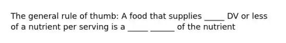 The general rule of thumb: A food that supplies _____ DV or less of a nutrient per serving is a _____ ______ of the nutrient