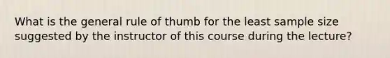 What is the general rule of thumb for the least sample size suggested by the instructor of this course during the lecture?