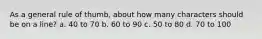 As a general rule of thumb, about how many characters should be on a line? a. 40 to 70 b. 60 to 90 c. 50 to 80 d. 70 to 100