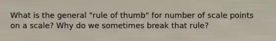 What is the general "rule of thumb" for number of scale points on a scale? Why do we sometimes break that rule?