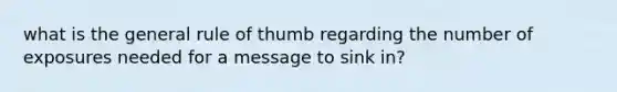 what is the general rule of thumb regarding the number of exposures needed for a message to sink in?
