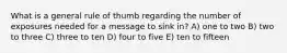 What is a general rule of thumb regarding the number of exposures needed for a message to sink in? A) one to two B) two to three C) three to ten D) four to five E) ten to fifteen