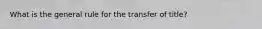 What is the general rule for the transfer of title?