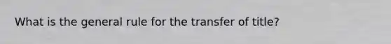 What is the general rule for the transfer of title?