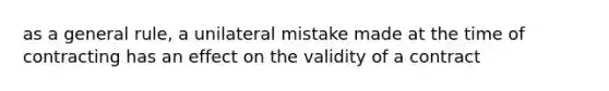 as a general rule, a unilateral mistake made at the time of contracting has an effect on the validity of a contract