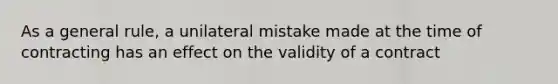 As a general rule, a unilateral mistake made at the time of contracting has an effect on the validity of a contract