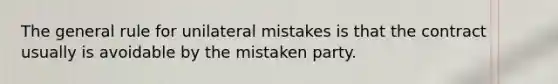 The general rule for unilateral mistakes is that the contract usually is avoidable by the mistaken party.